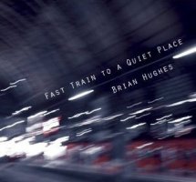 Brian Hughes - Fast Train to a Quiet Place Brian Hughes - Fast Train to a Quiet Place